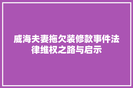 威海夫妻拖欠装修款事件法律维权之路与启示