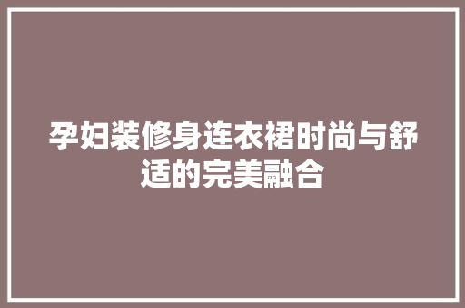 孕妇装修身连衣裙时尚与舒适的完美融合