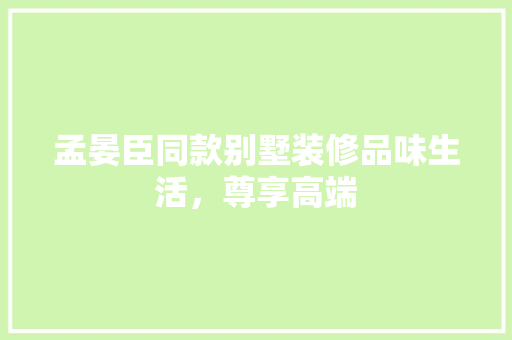 孟晏臣同款别墅装修品味生活，尊享高端