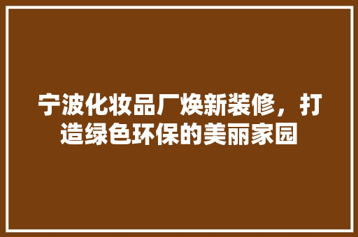 宁波化妆品厂焕新装修，打造绿色环保的美丽家园