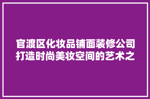 官渡区化妆品铺面装修公司打造时尚美妆空间的艺术之旅