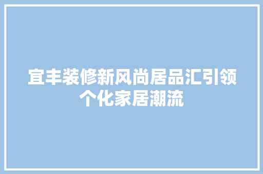 宜丰装修新风尚居品汇引领个化家居潮流