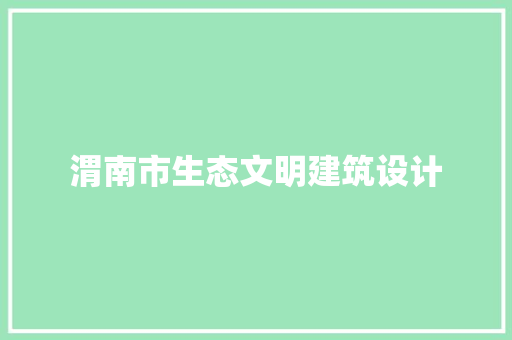 渭南市生态文明建筑设计