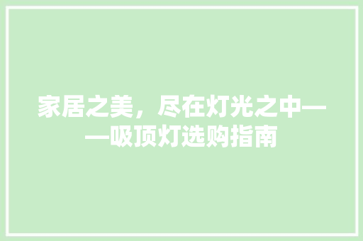 家居之美，尽在灯光之中——吸顶灯选购指南
