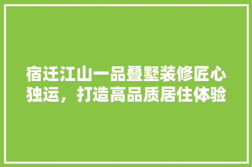 宿迁江山一品叠墅装修匠心独运，打造高品质居住体验