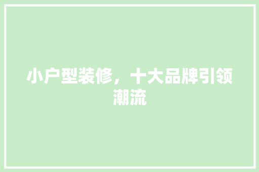 小户型装修，十大品牌引领潮流 生态建筑设计