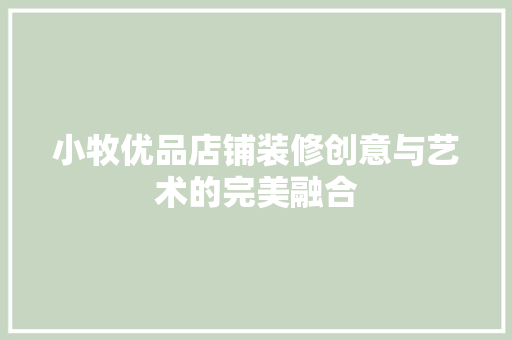 小牧优品店铺装修创意与艺术的完美融合 施工管理