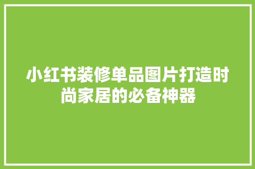 小红书装修单品图片打造时尚家居的必备神器