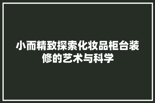 小而精致探索化妆品柜台装修的艺术与科学