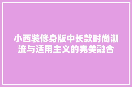 小西装修身版中长款时尚潮流与适用主义的完美融合