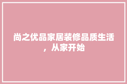 尚之优品家居装修品质生活，从家开始 建筑设计