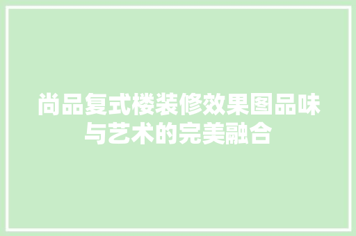 尚品复式楼装修效果图品味与艺术的完美融合