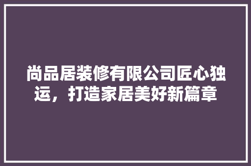 尚品居装修有限公司匠心独运，打造家居美好新篇章