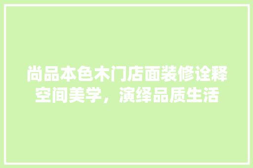 尚品本色木门店面装修诠释空间美学，演绎品质生活