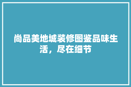 尚品美地城装修图鉴品味生活，尽在细节