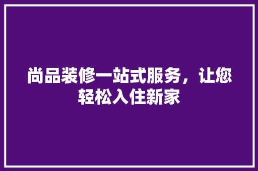 尚品装修一站式服务，让您轻松入住新家