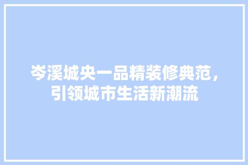 岑溪城央一品精装修典范，引领城市生活新潮流