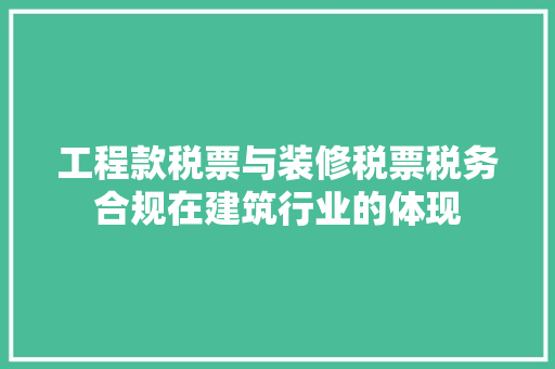 工程款税票与装修税票税务合规在建筑行业的体现