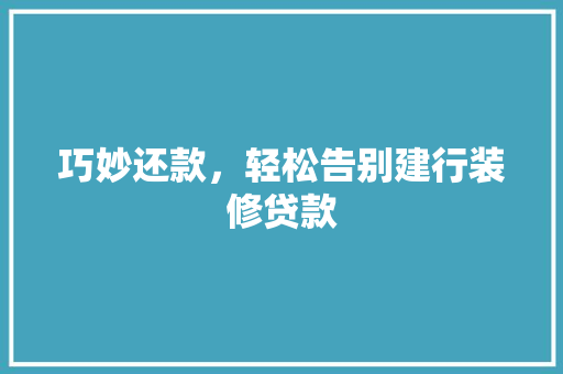 巧妙还款，轻松告别建行装修贷款