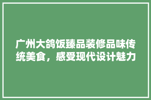 广州大鸽饭臻品装修品味传统美食，感受现代设计魅力