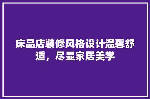 床品店装修风格设计温馨舒适，尽显家居美学