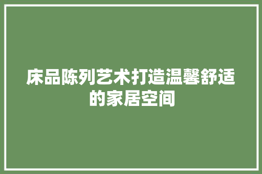 床品陈列艺术打造温馨舒适的家居空间 住宅建筑设计