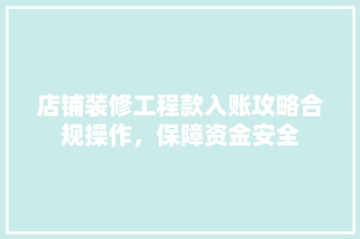 店铺装修工程款入账攻略合规操作，保障资金安全