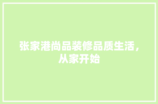 张家港尚品装修品质生活，从家开始