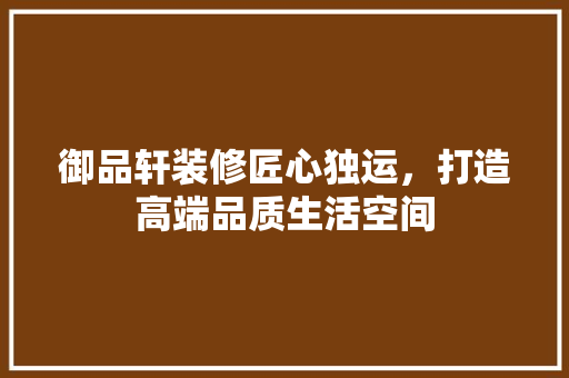 御品轩装修匠心独运，打造高端品质生活空间