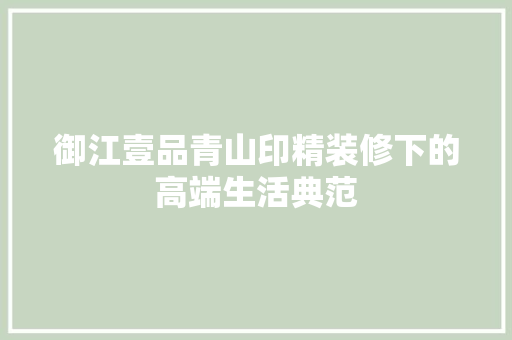 御江壹品青山印精装修下的高端生活典范