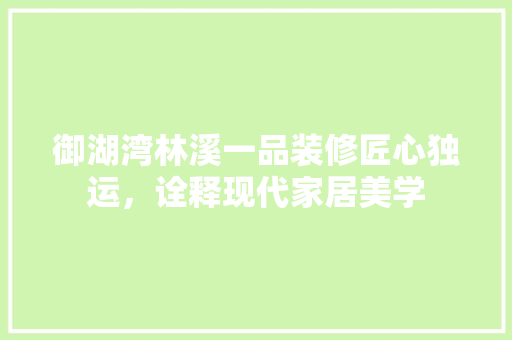 御湖湾林溪一品装修匠心独运，诠释现代家居美学