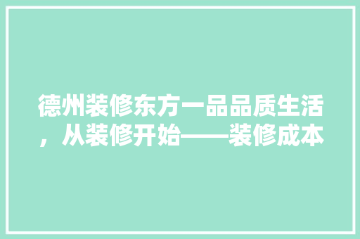 德州装修东方一品品质生活，从装修开始——装修成本与价值
