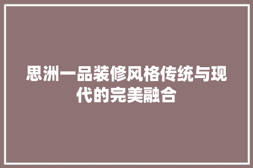 思洲一品装修风格传统与现代的完美融合