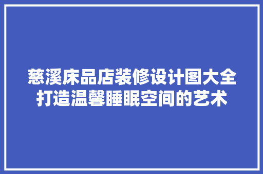 慈溪床品店装修设计图大全打造温馨睡眠空间的艺术