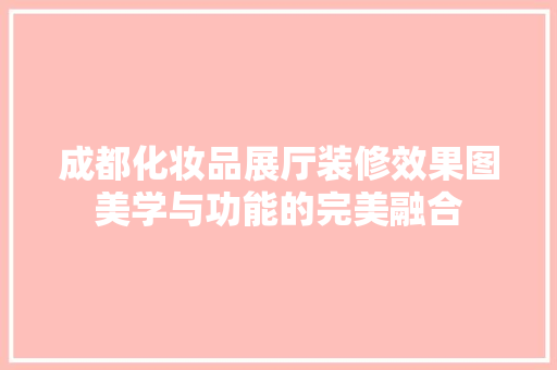 成都化妆品展厅装修效果图美学与功能的完美融合
