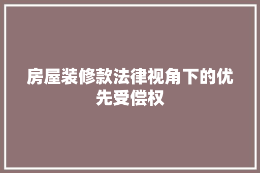 房屋装修款法律视角下的优先受偿权