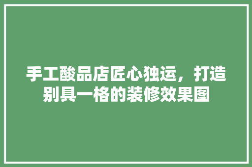 手工酸品店匠心独运，打造别具一格的装修效果图