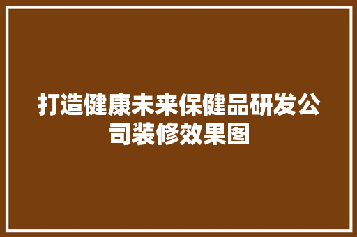 打造健康未来保健品研发公司装修效果图