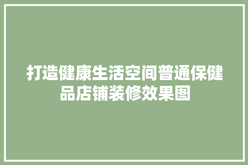 打造健康生活空间普通保健品店铺装修效果图