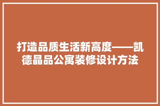 打造品质生活新高度——凯德晶品公寓装修设计方法
