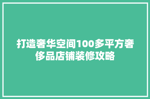 打造奢华空间100多平方奢侈品店铺装修攻略