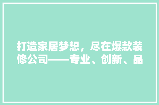 打造家居梦想，尽在爆款装修公司——专业、创新、品质，一站式服务引领家居潮流