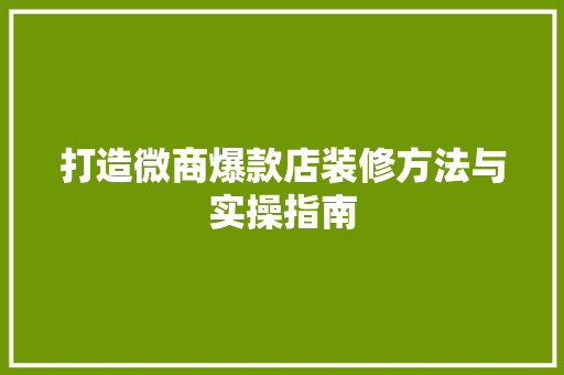 打造微商爆款店装修方法与实操指南