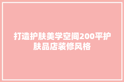 打造护肤美学空间200平护肤品店装修风格