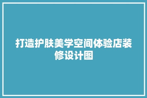 打造护肤美学空间体验店装修设计图