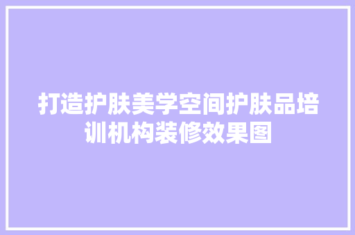 打造护肤美学空间护肤品培训机构装修效果图