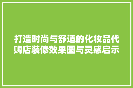 打造时尚与舒适的化妆品代购店装修效果图与灵感启示