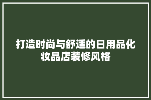 打造时尚与舒适的日用品化妆品店装修风格