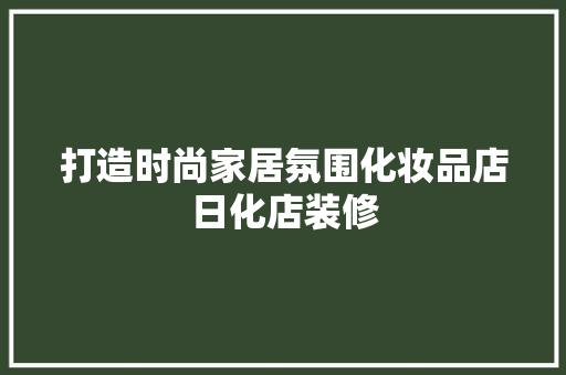 打造时尚家居氛围化妆品店日化店装修