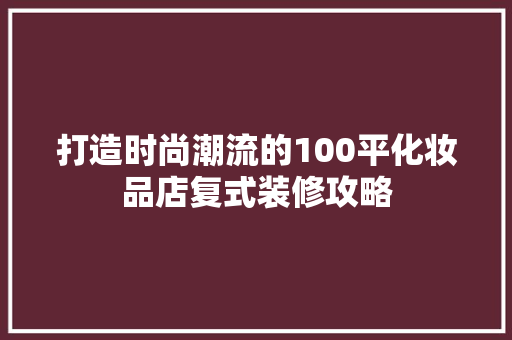 打造时尚潮流的100平化妆品店复式装修攻略